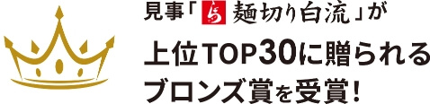 見事「麺切り白流」が上位TOP30に贈られるブロンズ賞を受賞！